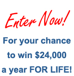 Enter Now! For your chance to win $24,000 a year FOR LIFE!
