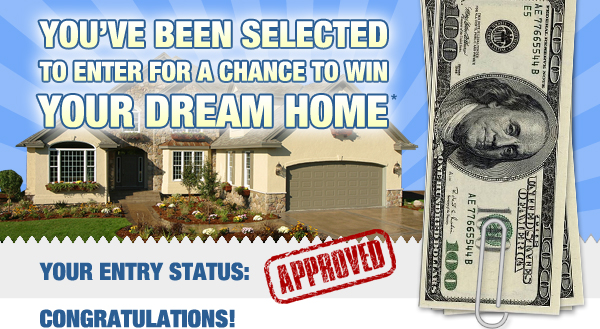 YOU'VE BEEN SELECTED TO ENTER FOR A CHANCE TO WIN YOUR DREAM HOME